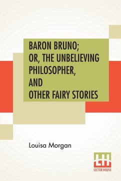 Baron Bruno; Or, The Unbelieving Philosopher, And Other Fairy Stories - Morgan, Louisa