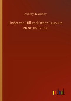 Under the Hill and Other Essays in Prose and Verse - Beardsley, Aubrey