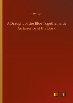 A Draught of the Blue Together with An Essence of the Dusk - Bain, F. W