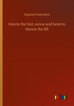 Henrie the Sixt, sonne and heire to Henrie the fift - Holinshed, Raphael