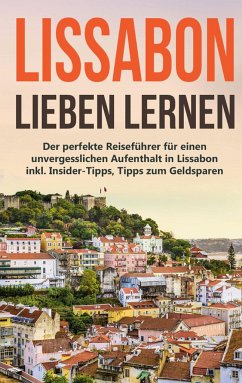 Lissabon lieben lernen: Der perfekte Reiseführer für einen unvergesslichen Aufenthalt in Lissabon inkl. Insider-Tipps, Tipps zum Geldsparen und Packliste - Wieding, Larissa