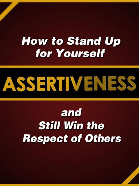 Assertiveness: How to Stand Up for Yourself and Still Win the Respect of Others (eBook, ePUB) Assertiveness: How to Stand Up for Yourself and Still Win the Respect of Others (eBook, ePUB)