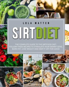 Sirt Diet: The Complete Guide To The Sirtfood Diet, Follow These Recipes To Stimulate Your Skinny Gene, Burn Fat, Lose Weight And Keep It Off (eBook, ePUB) - Matten, Lola