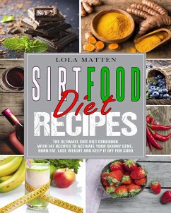 Sirtfood Diet Recipes: The Ultimate Sirt Diet Cookbook With 147 Recipes To Activate Your Skinny Gene, Burn Fat, Lose Weight And Keep It Off For Good (eBook, ePUB) - Matten, Lola