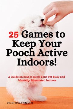 25 Games to Keep Your Pooch Active Indoors! A Guide on how to Keep Your Pet Busy and Mentally Stimulated Indoors (eBook, ePUB) - Wallace, Michele