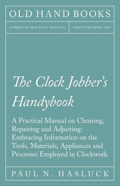 The Clock Jobber's Handybook - A Practical Manual on Cleaning, Repairing and Adjusting: Embracing Information on the Tools, Materials, Appliances and Processes Employed in Clockwork (eBook, ePUB) - Hasluck, Paul N.