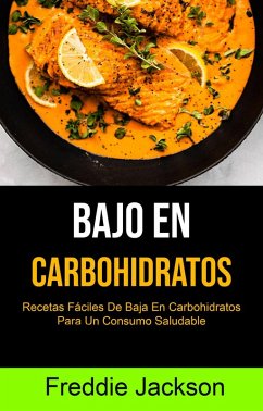 Bajo En Carbohidratos: Recetas Fáciles De Baja En Carbohidratos Para Un Consumo Saludable (eBook, ePUB) - Jackson, Freddie