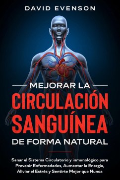 Mejorar la Circulación Sanguínea de Forma Natural: Sanar el Sistema Circulatorio y inmunológico para Prevenir Enfermedades, Aumentar la Energía, Aliviar el Estrés y Sentirte Mejor que Nunca (eBook, ePUB) - Evenson, David