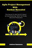 Agile Project Management With Kanban Revealed: The Secret To Get Out Of Stress And Overwhelming Work To Finally Become Productive (eBook, ePUB)