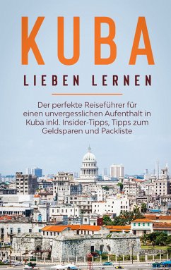 Kuba lieben lernen: Der perfekte Reiseführer für einen unvergesslichen Aufenthalt in Kuba inkl. Insider-Tipps, Tipps zum Geldsparen und Packliste (eBook, ePUB) - Lilienthal, Vanessa