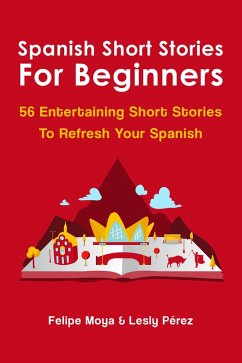 Spanish Short Stories For Beginners: 56 Entertaining Short Stories To Refresh Your Spanish (eBook, ePUB) - Moya, Felipe; Pérez, Leslie
