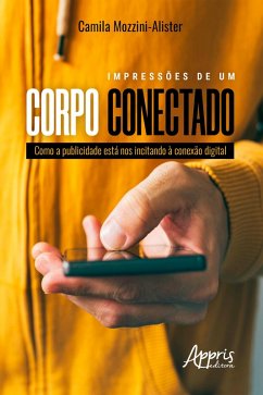 Impressões de Um Corpo Conectado: Como a Publicidade está nos Incitando à Conexão Digital (eBook, ePUB) - Mozzini-Alister, Camila