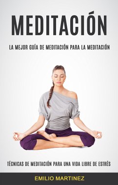 Meditación (Técnicas De Meditación Para Una Vida Libre De Estrés) (eBook, ePUB) - Martinez, Emilio