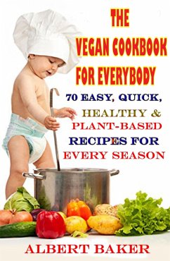 The Vegan Cookbook For Everybody: 70 Easy, Quick, Healthy And Plant-Based Recipes For Every Season (eBook, ePUB) - Baker, Albert The Vegan Cookbook For Everybody: 70 Easy, Quick, Healthy And Plant-Based Recipes For Every Season (eBook, ePUB) - Baker, Albert