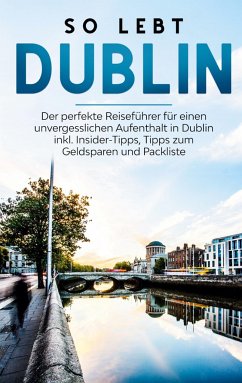 So lebt Dublin: Der perfekte Reiseführer für einen unvergesslichen Aufenthalt in Dublin inkl. Insider-Tipps, Tipps zum Geldsparen und Packliste - Sonnenberg, Katja