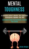 Mental Toughness: a Complete Guide to Master Your Emotional Intelligence Empower Your Will (Learn How to Beat Procrastination, Increase Your Energy) (eBook, ePUB)