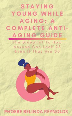 Staying Young While Aging: A Complete Anti-Aging Guide (eBook, ePUB) - BELINDA REYNOLDS, PHOEBE
