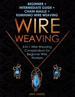Wire Weaving: Beginner + Intermediate Guide + Chain Maille + Kumihimo Wire Weaving (eBook, ePUB) - Lange, Amy