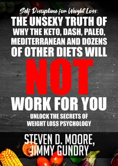 Self Discipline for Weight Loss: The Unsexy Truth of Why the Keto, Dash, Paleo, Mediterranean and Dozens of other Diets will NOT Work for You (eBook, ePUB) - Moore, Steven D.; Gundry, Jimmy