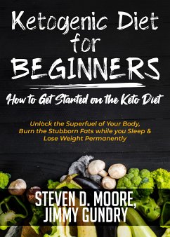 Ketogenic Diet for Beginners - How to Get Started on the Keto Diet (eBook, ePUB) - Moore, Steven D.; Gundry, Jimmy