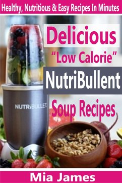 Delicious “Low Calorie” NutriBullet Soup Recipes (eBook, ePUB) - James, Mia