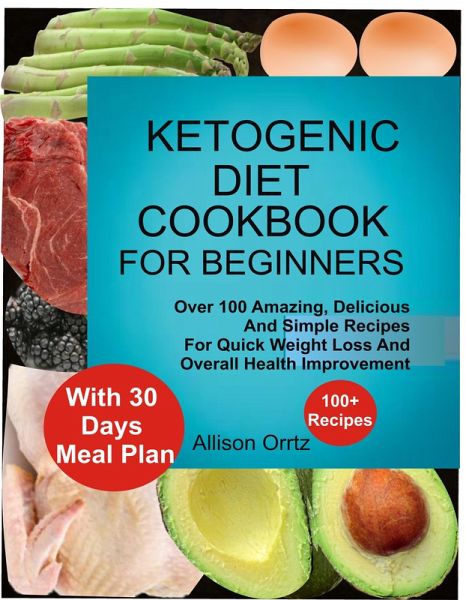 Ketogenic Diet Cookbook For Beginners Over 100 Amazing, Delicious And Simple Recipes For Quick Weight Loss And Overall Health Improvement With 30 Day Meal Plan (eBook, ePUB) Ketogenic Diet Cookbook For Beginners Over 100 Amazing, Delicious And Simple Recipes For Quick Weight Loss And Overall Health Improvement With 30 Day Meal Plan (eBook, ePUB)