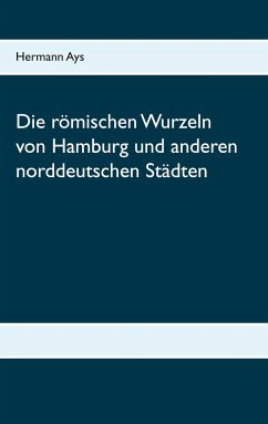 Die römischen Wurzeln von Hamburg und anderen norddeutschen Städten - Ays, Hermann