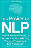 The Power Of NLP: Little-Known Strategies To Access Your Mind And Truly Program Yourself Just Like A Computer (eBook, ePUB) The Power Of NLP: Little-Known Strategies To Access Your Mind And Truly Program Yourself Just Like A Computer (eBook, ePUB)