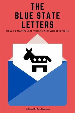 The Blue State Letters: How To Manipulate Voters and Win Elections (eBook, ePUB) - Liberman, Rex