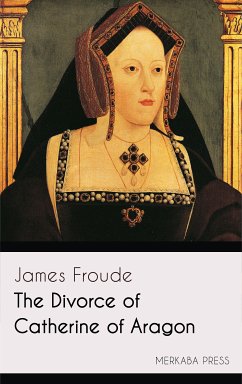 The Divorce of Catherine of Aragon (eBook, ePUB) - Froude, James