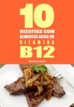 10 Receitas com alimentos ricos em vitamina B12 (eBook, ePUB) - Freitas, Renata