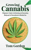 Growing Cannabis: A Beginner's Guide to Cultivating and Consuming Marijuana for Recreational or Medical Use (eBook, ePUB)