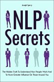 NLP Secrets: The Hidden Truth To Understand How People Work And To Have Greater Influence On Those Around You (eBook, ePUB)