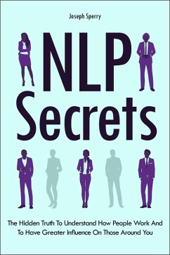NLP Secrets: The Hidden Truth To Understand How People Work And To Have Greater Influence On Those Around You (eBook, ePUB) - Sperry, Joseph