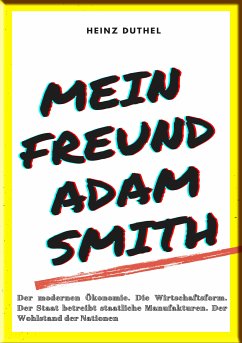 MEIN FREUND ADAM SMITH – DER MODERNEN ÖKONOMIE. (eBook, ePUB) - Duthel, Heinz