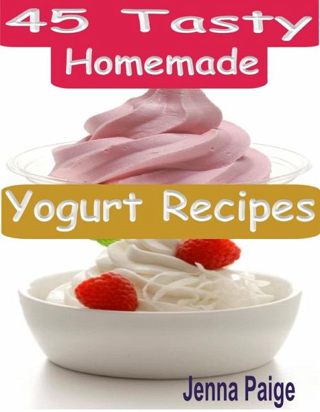45 Tasty Homemade Yogurt Recipes (eBook, ePUB)
