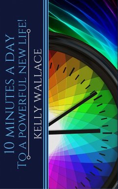 10 Minutes A Day To A Powerful New Life! Personal Success Through Intuitive Living (eBook, ePUB) - Wallace, Kelly