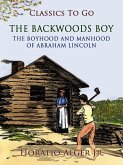 The Backwoods Boy The Boyhood And Manhood Of Abraham Lincoln (eBook, ePUB)
