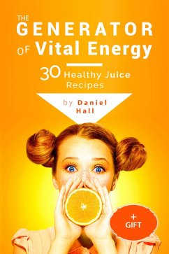 The generator of vital energy: 30 healthy juice recipes. (eBook, ePUB) - Hall, Daniel