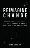 Reimagine Change: Escape Change Fatigue, Build Resilience and Awaken Your Creative Brilliance (eBook, ePUB)