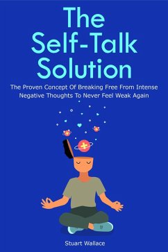 The Self-Talk Solution: The Proven Concept Of Breaking Free From Intense Negative Thoughts To Never Feel Weak Again (eBook, ePUB) - Wallace, Stuart