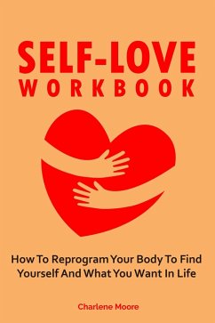 Self-Love Workbook: How To Reprogram Your Body To Find Yourself And What You Want In Life (eBook, ePUB) - Moore, Charlene