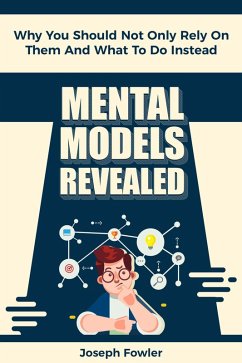 Mental Models Revealed: Why You Should Not Only Rely On Them And What To Do Instead (eBook, ePUB) - Fowler, Joseph