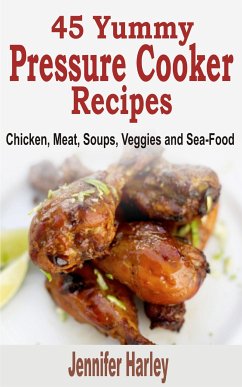 45 Yummy Pressure Cooker Recipes: Chicken, Meat, Soups, Veggies and Sea-Food (eBook, ePUB) - Harley, Jennifer