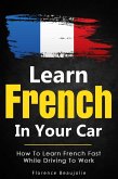 Learn French In Your Car: How To Learn French Fast While Driving To Work (eBook, ePUB)