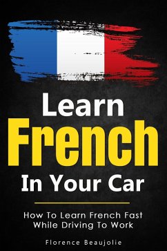Learn French In Your Car: How To Learn French Fast While Driving To Work (eBook, ePUB) - Beaujolie, Florence