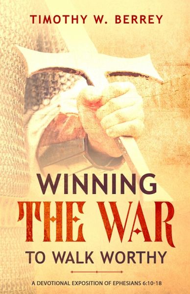 Winning the War to Walk Worthy: A Devotional Exposition of Ephesians 6:10-18 (eBook, ePUB)