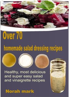 Over 70 Homemade Salad Dressing Recipes (eBook, ePUB) - Mark, Norah
