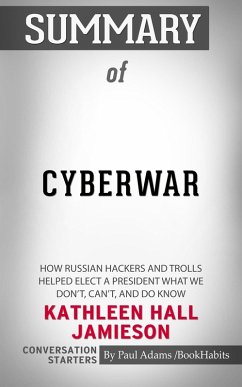Summary of Cyberwar: How Russian Hackers and Trolls Helped Elect a President What We Don't, Can't, and Do Know (eBook, ePUB) - Adams, Paul