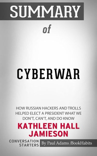 Summary of Cyberwar: How Russian Hackers and Trolls Helped Elect a President What We Don't, Can't, and Do Know (eBook, ePUB) Summary of Cyberwar: How Russian Hackers and Trolls Helped Elect a President What We Don't, Can't, and Do Know (eBook, ePUB)